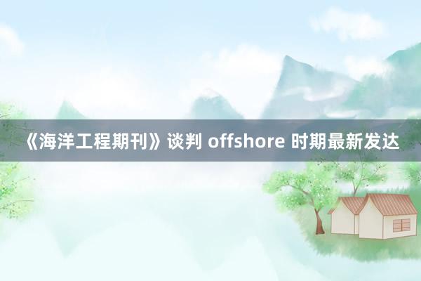 《海洋工程期刊》谈判 offshore 时期最新发达