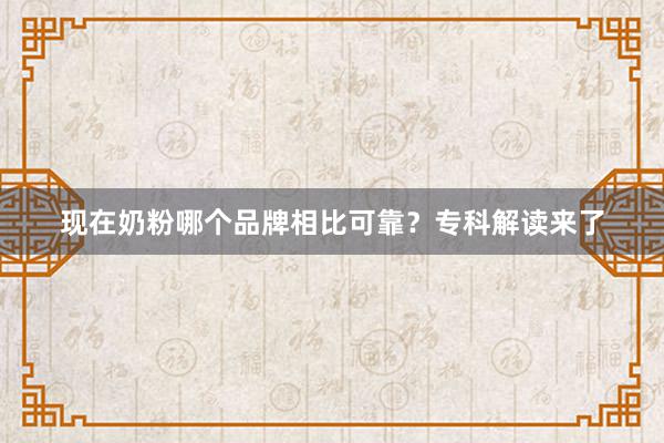 现在奶粉哪个品牌相比可靠？专科解读来了